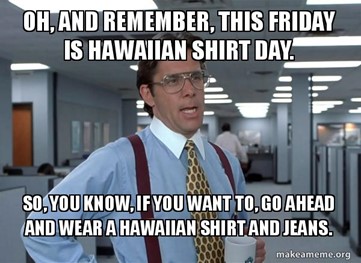 meme image that says "Oh, and remember, this friday is Hawaiian Shirt Day. So, you know, if you want to, go ahead and wear a hawaiian shirt and jeans